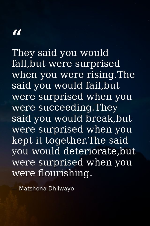 They said you would fall,but were surprised when you were rising.The said you would fail,but were surprised when you wer — Matshona Dhliwayo