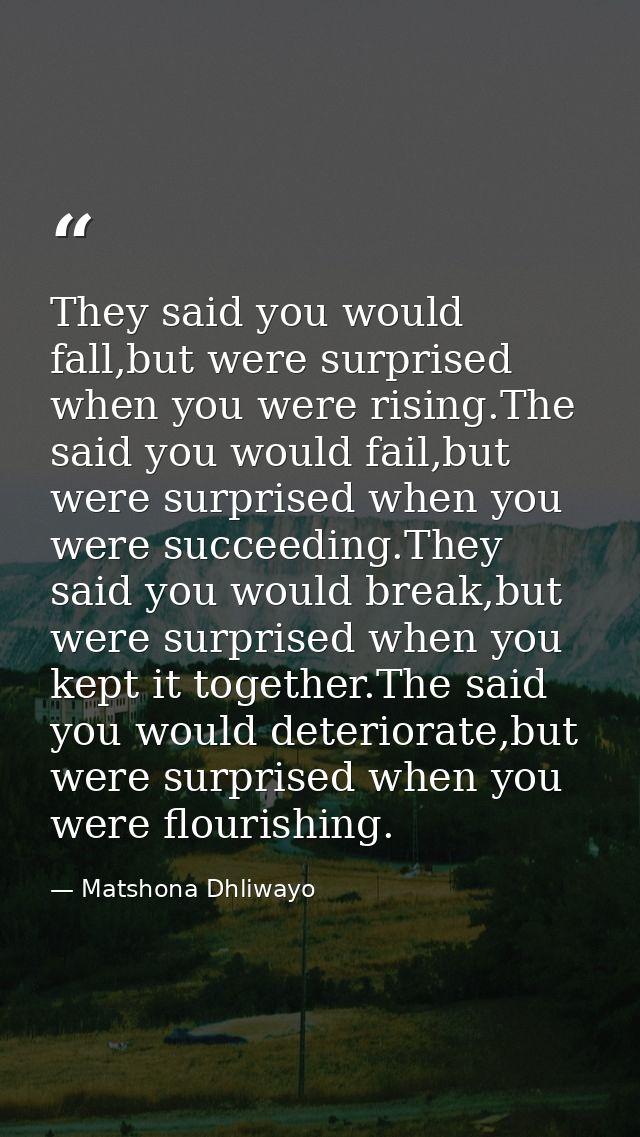 They said you would fall,but were surprised when you were rising.The said you would fail,but were surprised when you wer — Matshona Dhliwayo