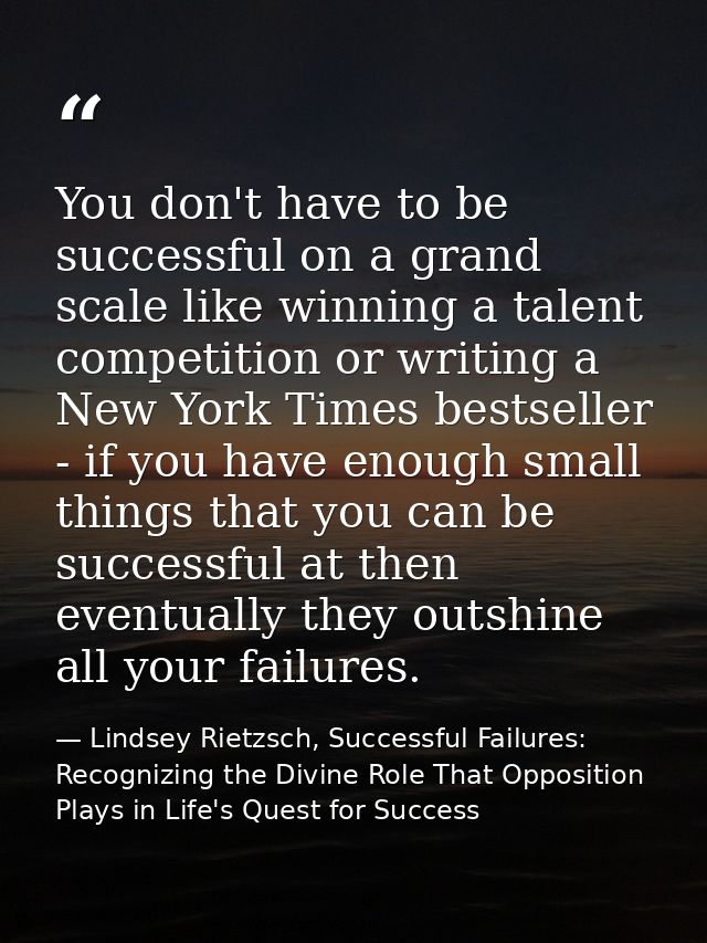 You don't have to be successful on a grand scale like winning a talent competition or writing a New York Times bestselle — Lindsey Rietzsch, Successful Failures: Recognizing the Divine Role That Opposition Plays in Life's Quest for Success