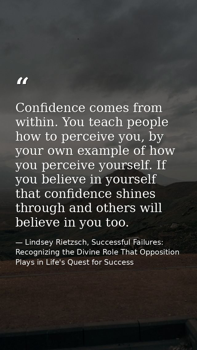 Confidence comes from within. You teach people how to perceive you, by your own example of how you perceive yourself. If — Lindsey Rietzsch, Successful Failures: Recognizing the Divine Role That Opposition Plays in Life's Quest for Success