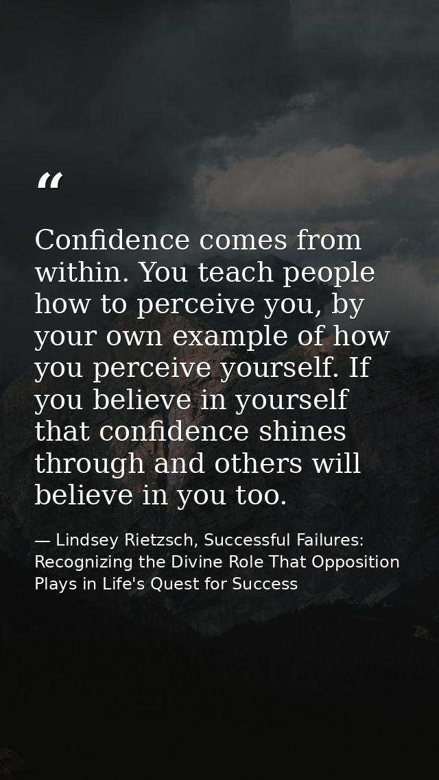 Confidence comes from within. You teach people how to perceive you, by your own example of how you perceive yourself. If — Lindsey Rietzsch, Successful Failures: Recognizing the Divine Role That Opposition Plays in Life's Quest for Success