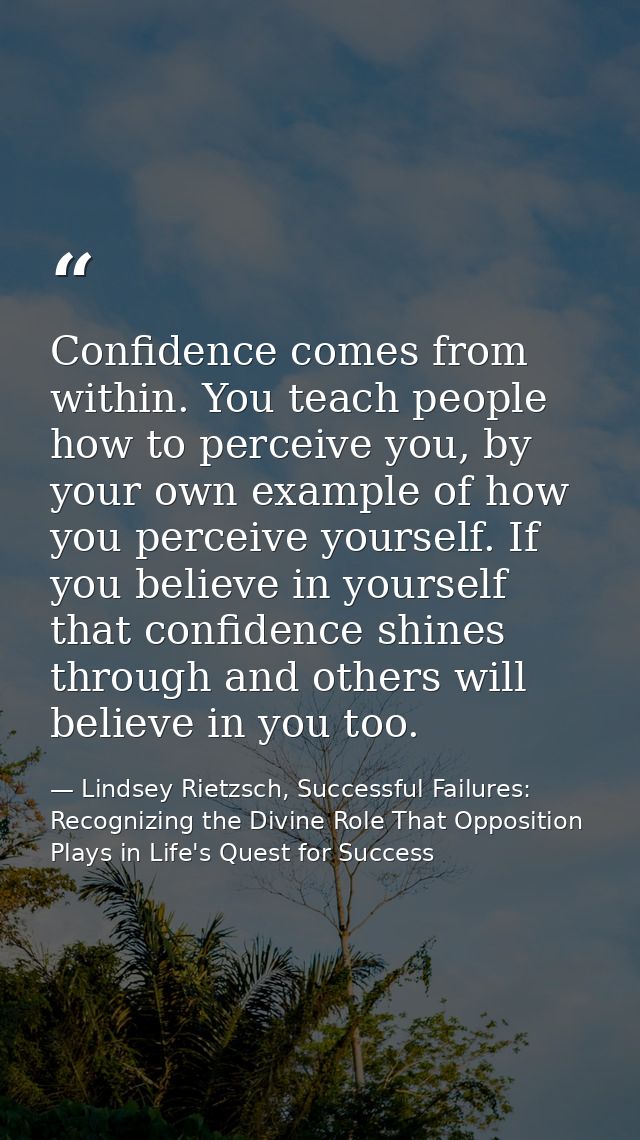 Confidence comes from within. You teach people how to perceive you, by your own example of how you perceive yourself. If — Lindsey Rietzsch, Successful Failures: Recognizing the Divine Role That Opposition Plays in Life's Quest for Success