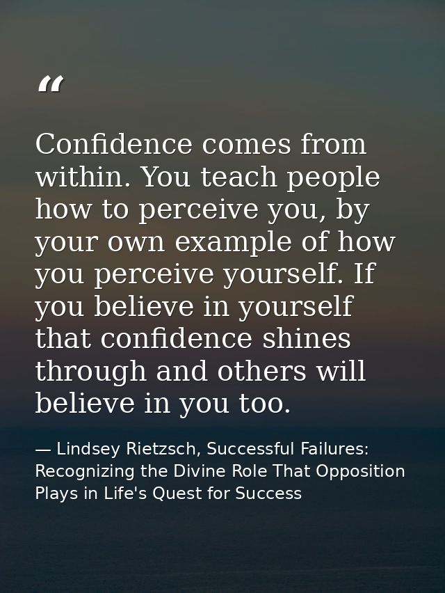 Confidence comes from within. You teach people how to perceive you, by your own example of how you perceive yourself. If — Lindsey Rietzsch, Successful Failures: Recognizing the Divine Role That Opposition Plays in Life's Quest for Success