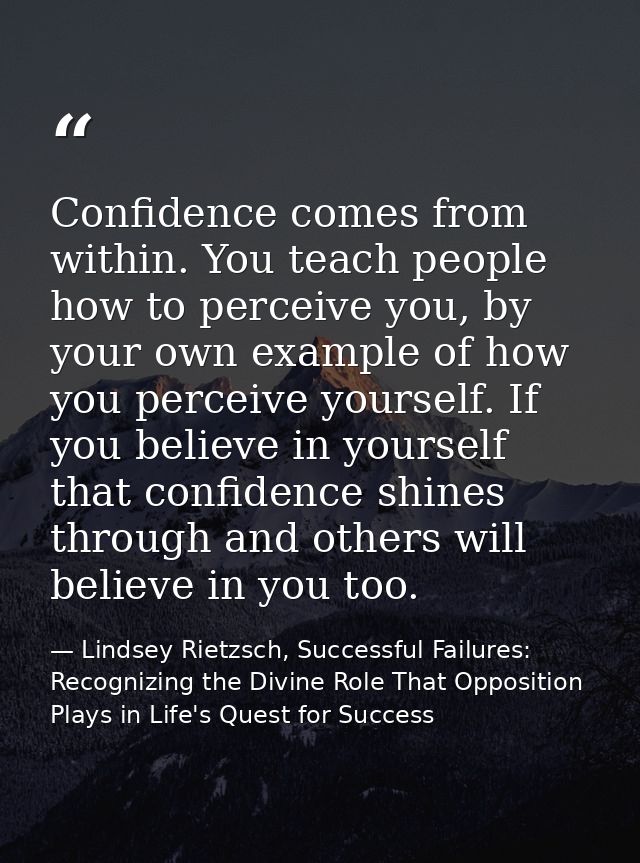 Confidence comes from within. You teach people how to perceive you, by your own example of how you perceive yourself. If — Lindsey Rietzsch, Successful Failures: Recognizing the Divine Role That Opposition Plays in Life's Quest for Success