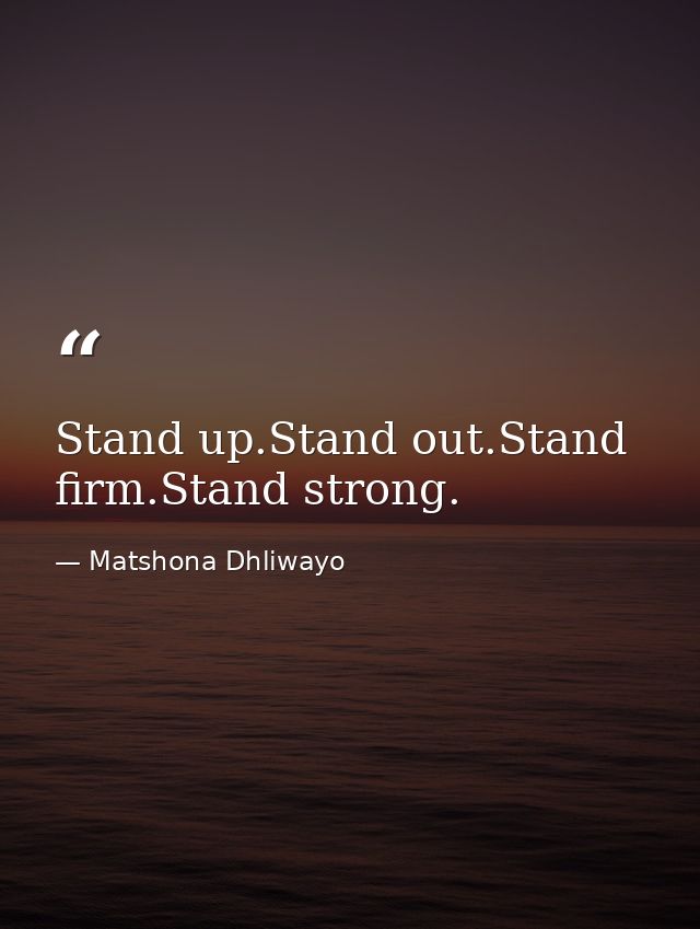 Stand up.Stand out.Stand firm.Stand strong. — Matshona Dhliwayo