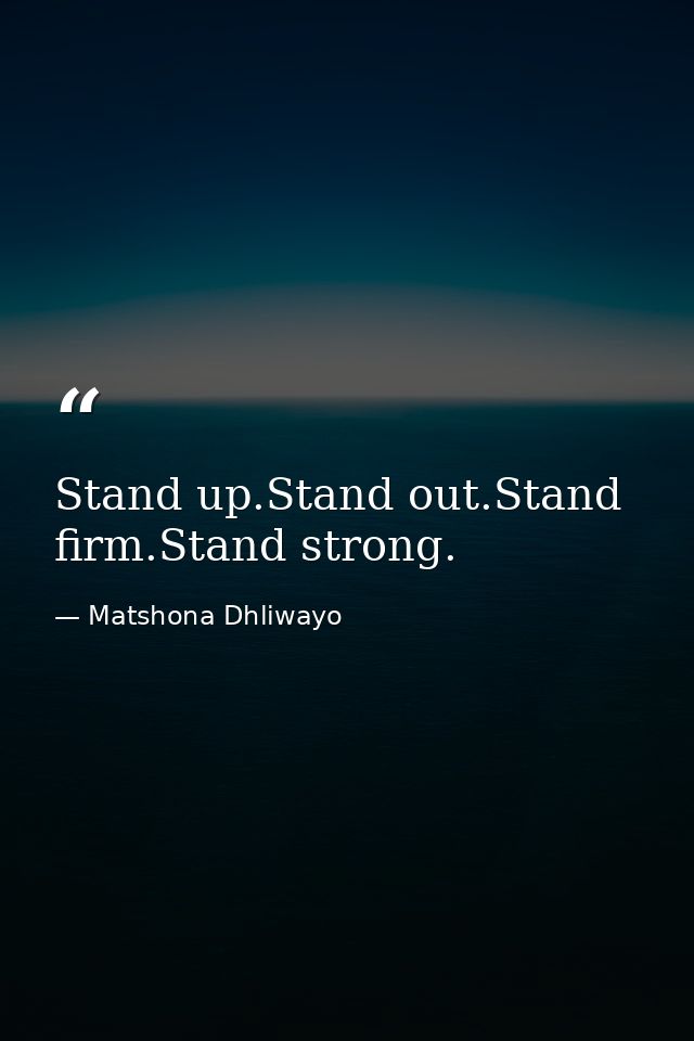 Stand up.Stand out.Stand firm.Stand strong. — Matshona Dhliwayo