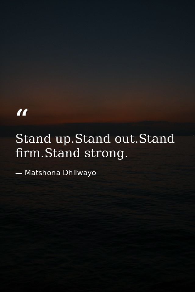 Stand up.Stand out.Stand firm.Stand strong. — Matshona Dhliwayo