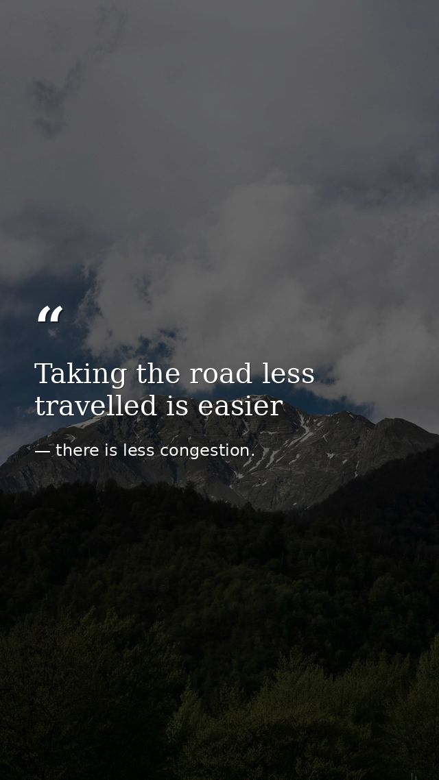 Taking the road less travelled is easier — there is less congestion.