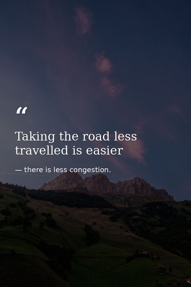 Taking the road less travelled is easier — there is less congestion.