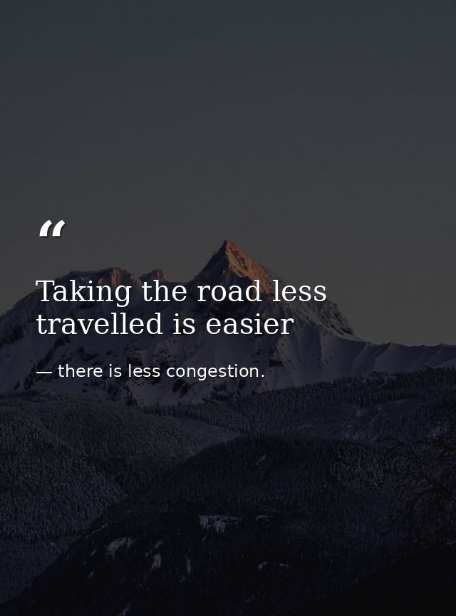 Taking the road less travelled is easier — there is less congestion.