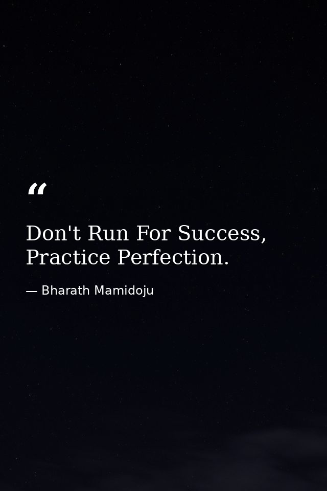 Don't Run For Success, Practice Perfection. — Bharath Mamidoju