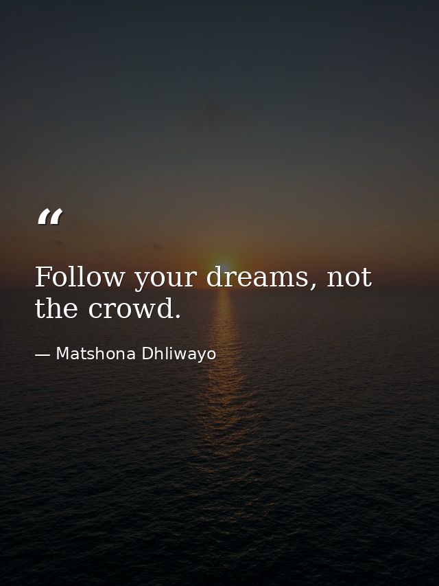 Follow your dreams, not the crowd. — Matshona Dhliwayo