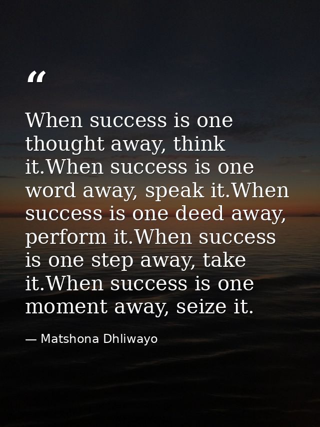 When success is one thought away, think it.When success is one word away, speak it.When success is one deed away, perfor — Matshona Dhliwayo