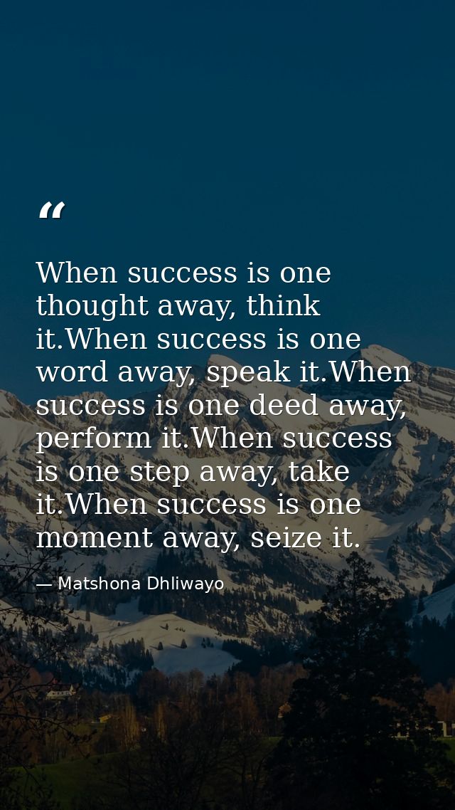 When success is one thought away, think it.When success is one word away, speak it.When success is one deed away, perfor — Matshona Dhliwayo