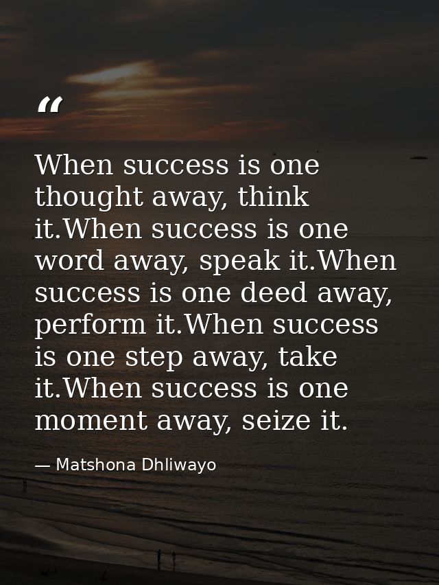 When success is one thought away, think it.When success is one word away, speak it.When success is one deed away, perfor — Matshona Dhliwayo