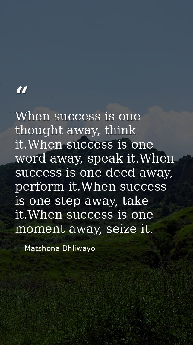 When success is one thought away, think it.When success is one word away, speak it.When success is one deed away, perfor — Matshona Dhliwayo