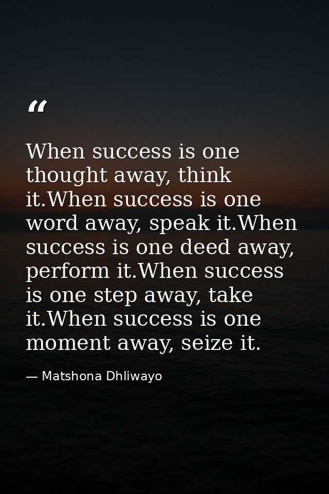 When success is one thought away, think it.When success is one word away, speak it.When success is one deed away, perfor — Matshona Dhliwayo