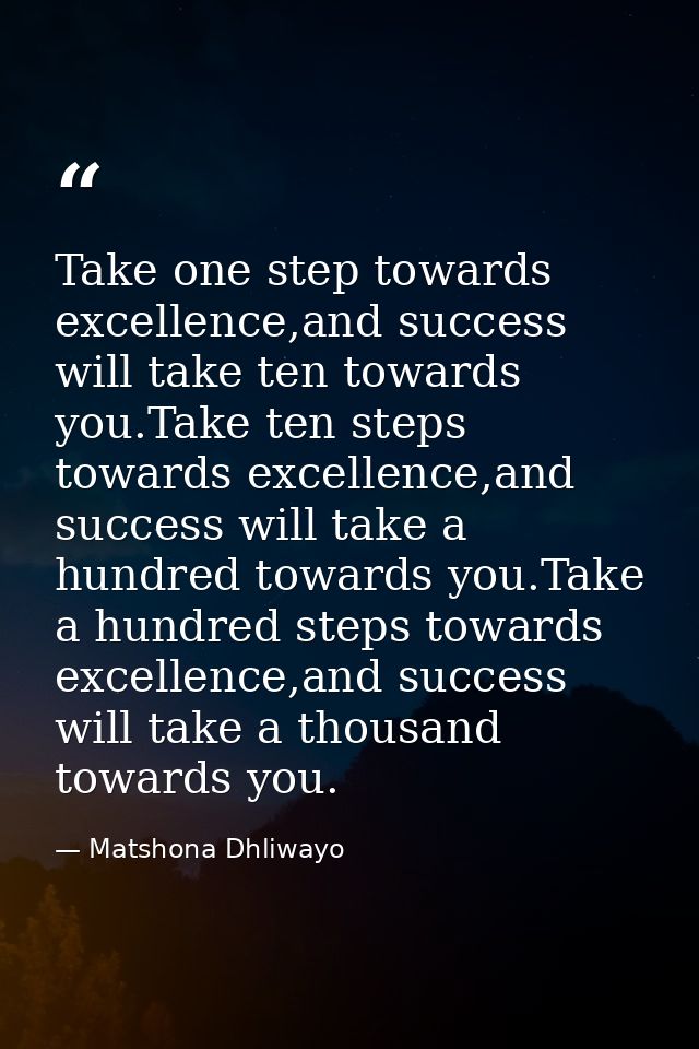 Take one step towards excellence,and success will take ten towards you.Take ten steps towards excellence,and success wil — Matshona Dhliwayo