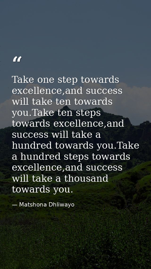 Take one step towards excellence,and success will take ten towards you.Take ten steps towards excellence,and success wil — Matshona Dhliwayo