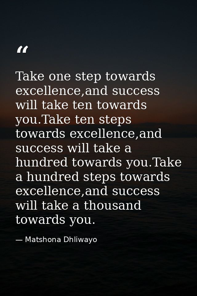 Take one step towards excellence,and success will take ten towards you.Take ten steps towards excellence,and success wil — Matshona Dhliwayo