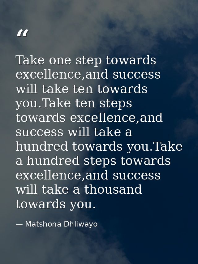 Take one step towards excellence,and success will take ten towards you.Take ten steps towards excellence,and success wil — Matshona Dhliwayo
