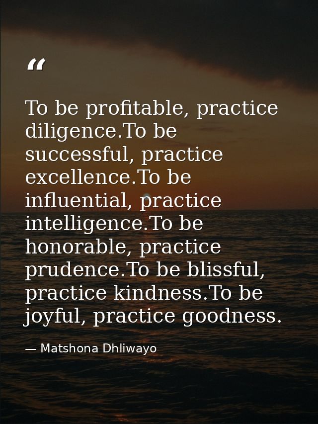 To be profitable, practice diligence.To be successful, practice excellence.To be influential, practice intelligence.To b — Matshona Dhliwayo