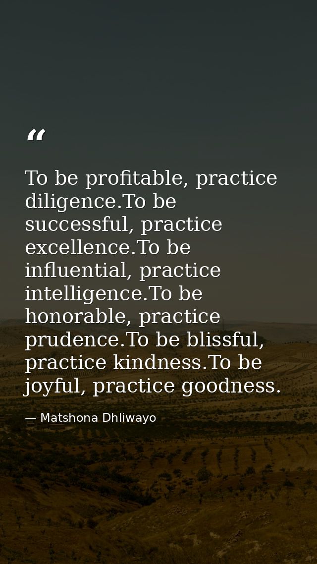 To be profitable, practice diligence.To be successful, practice excellence.To be influential, practice intelligence.To b — Matshona Dhliwayo