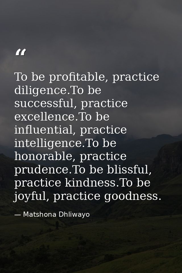 To be profitable, practice diligence.To be successful, practice excellence.To be influential, practice intelligence.To b — Matshona Dhliwayo