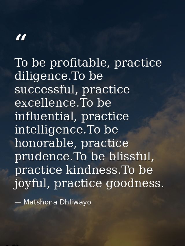 To be profitable, practice diligence.To be successful, practice excellence.To be influential, practice intelligence.To b — Matshona Dhliwayo