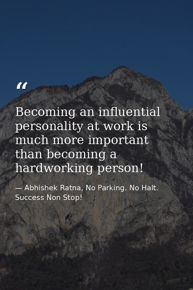 Becoming an influential personality at work is much more important than becoming a hardworking person! — Abhishek Ratna, No Parking. No Halt. Success Non Stop!