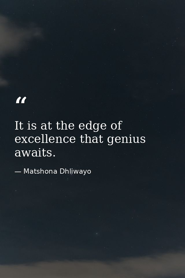 It is at the edge of excellence that genius awaits. — Matshona Dhliwayo