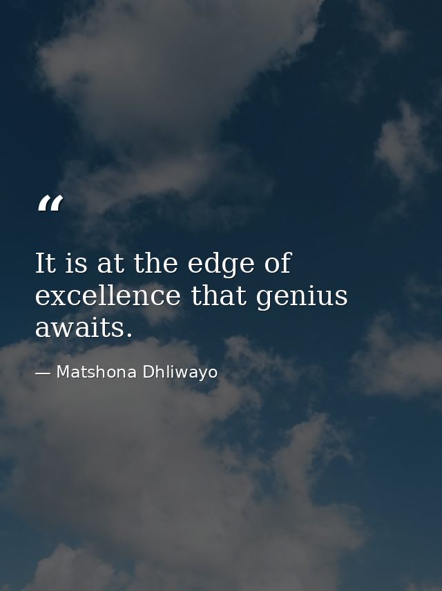 It is at the edge of excellence that genius awaits. — Matshona Dhliwayo