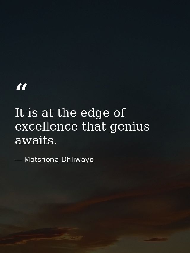 It is at the edge of excellence that genius awaits. — Matshona Dhliwayo