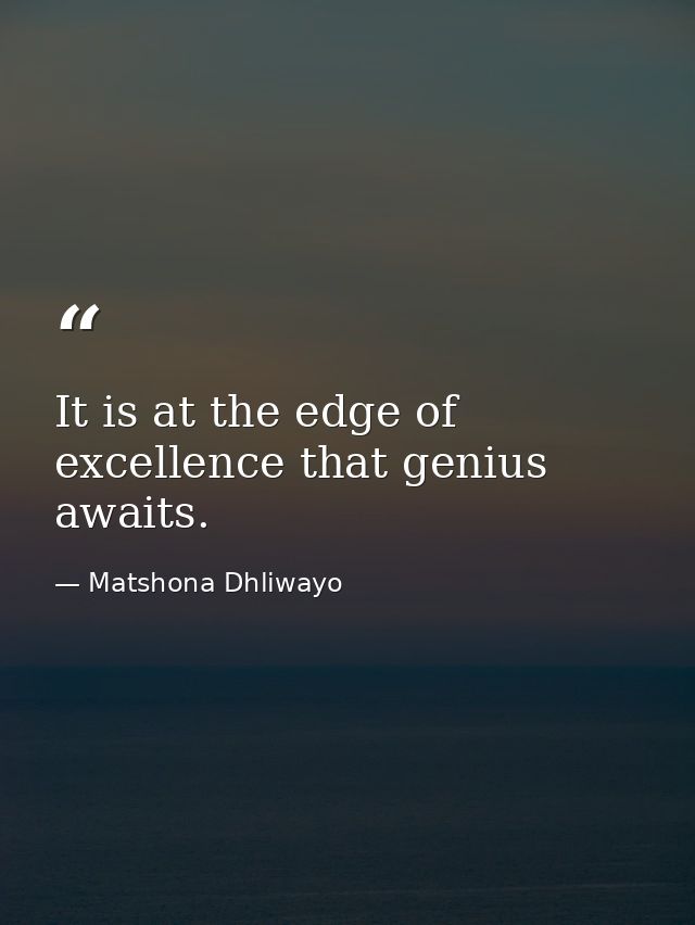 It is at the edge of excellence that genius awaits. — Matshona Dhliwayo