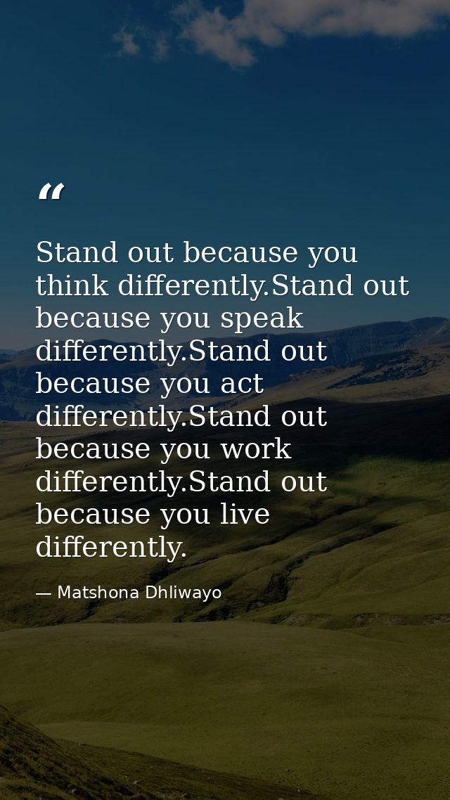 Stand out because you think differently.Stand out because you speak differently.Stand out because you act differently.St — Matshona Dhliwayo