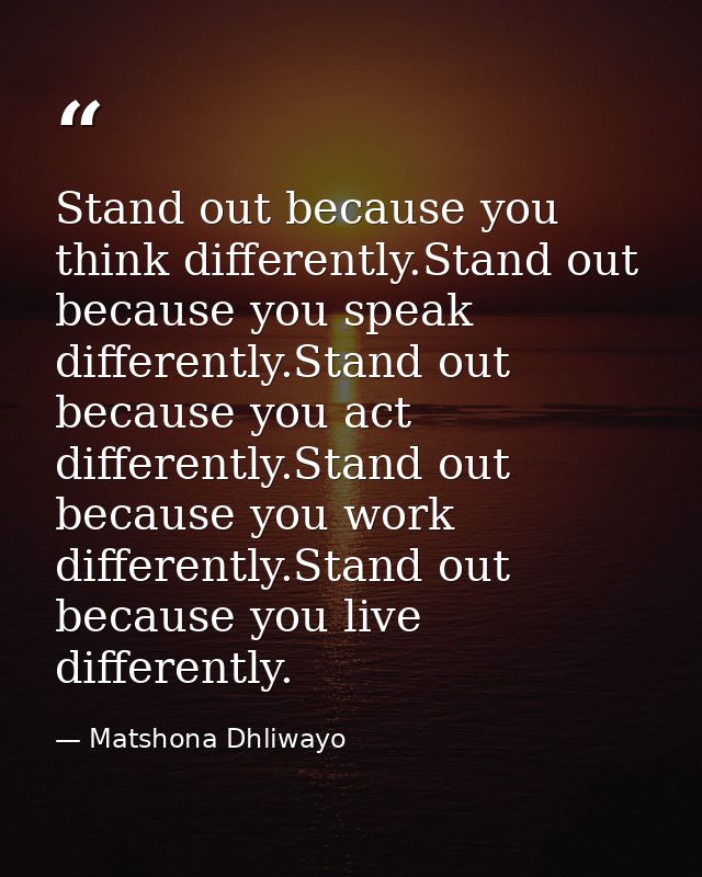 Stand out because you think differently.Stand out because you speak differently.Stand out because you act differently.St — Matshona Dhliwayo
