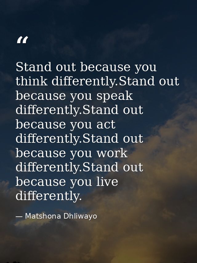 Stand out because you think differently.Stand out because you speak differently.Stand out because you act differently.St — Matshona Dhliwayo