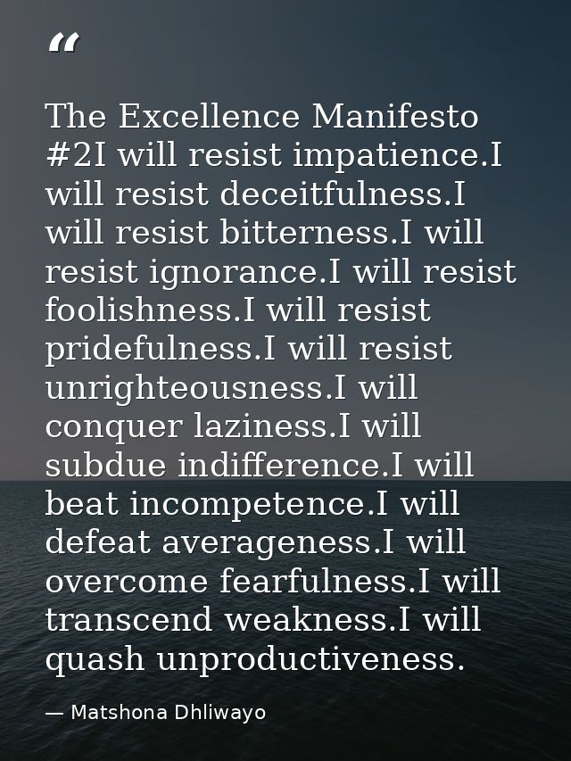 The Excellence Manifesto #2I will resist impatience.I will resist deceitfulness.I will resist bitterness.I will resist i — Matshona Dhliwayo