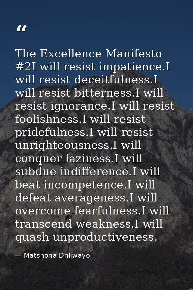 The Excellence Manifesto #2I will resist impatience.I will resist deceitfulness.I will resist bitterness.I will resist i — Matshona Dhliwayo