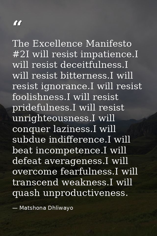 The Excellence Manifesto #2I will resist impatience.I will resist deceitfulness.I will resist bitterness.I will resist i — Matshona Dhliwayo