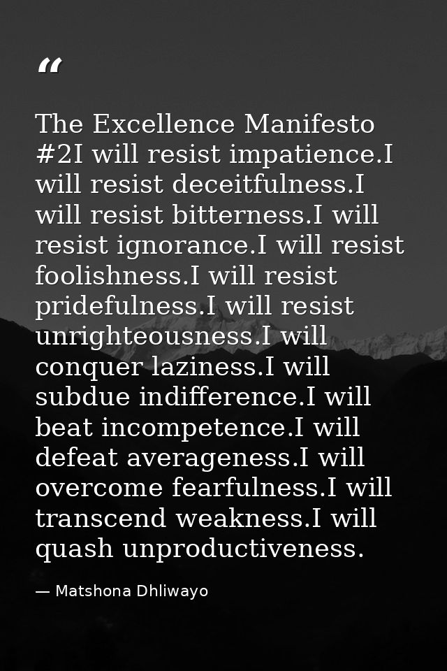 The Excellence Manifesto #2I will resist impatience.I will resist deceitfulness.I will resist bitterness.I will resist i — Matshona Dhliwayo