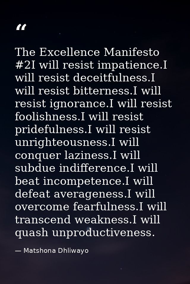 The Excellence Manifesto #2I will resist impatience.I will resist deceitfulness.I will resist bitterness.I will resist i — Matshona Dhliwayo