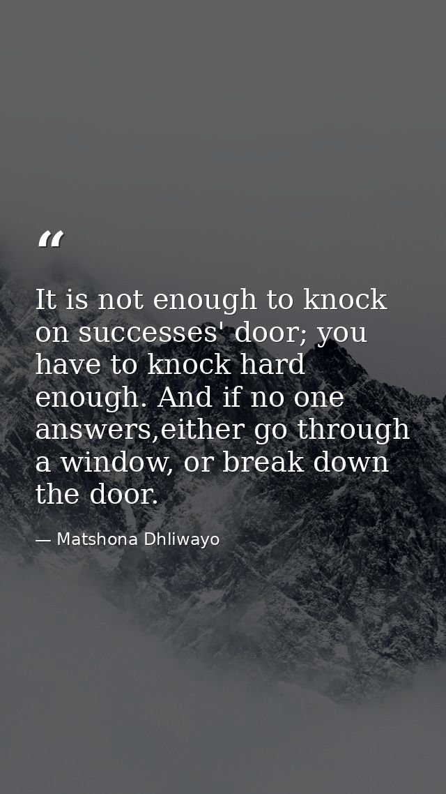 It is not enough to knock on successes' door; you have to knock hard enough. And if no one answers,either go through a w — Matshona Dhliwayo