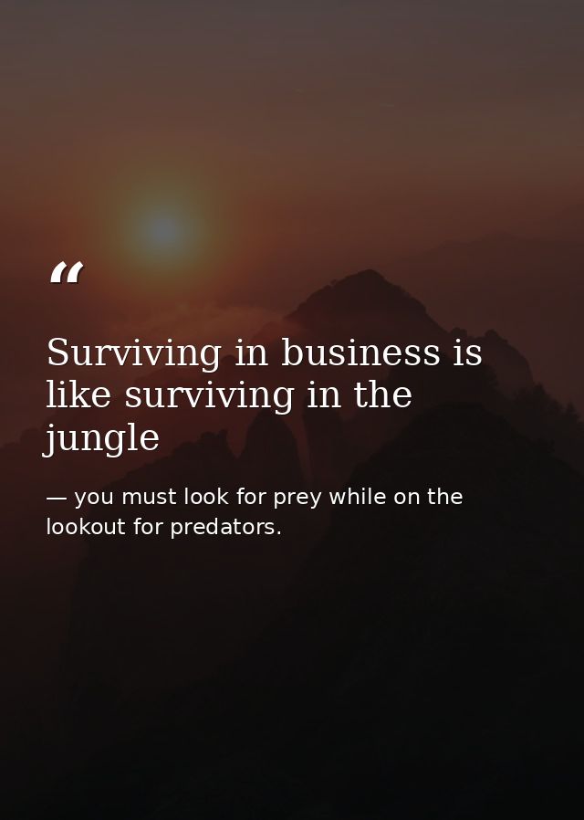 Surviving in business is like surviving in the jungle — you must look for prey while on the lookout for predators.