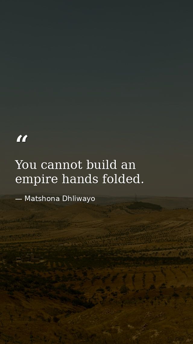 You cannot build an empire hands folded. — Matshona Dhliwayo