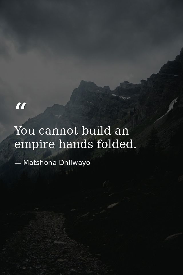 You cannot build an empire hands folded. — Matshona Dhliwayo