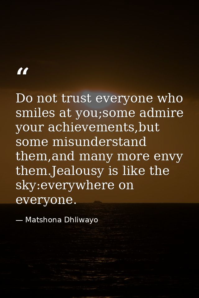 Do not trust everyone who smiles at you;some admire your achievements,but some misunderstand them,and many more envy the — Matshona Dhliwayo