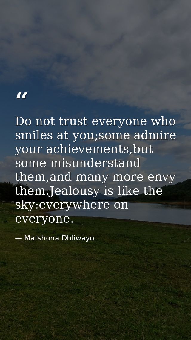 Do not trust everyone who smiles at you;some admire your achievements,but some misunderstand them,and many more envy the — Matshona Dhliwayo