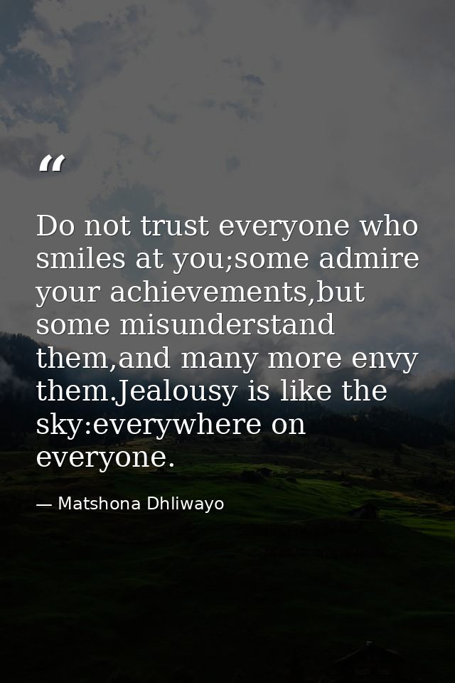 Do not trust everyone who smiles at you;some admire your achievements,but some misunderstand them,and many more envy the — Matshona Dhliwayo