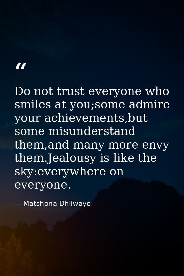 Do not trust everyone who smiles at you;some admire your achievements,but some misunderstand them,and many more envy the — Matshona Dhliwayo